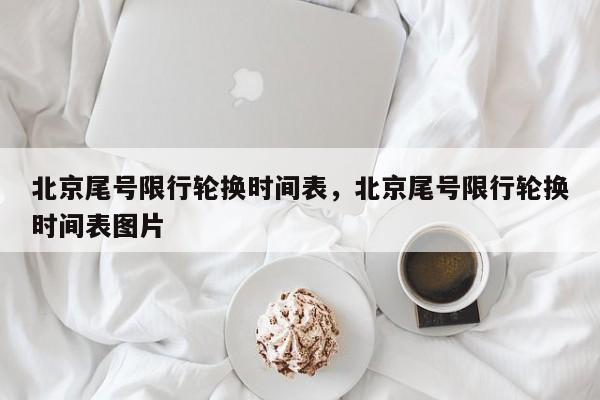 北京尾号限行轮换时间表，北京尾号限行轮换时间表图片-第1张图片-我家生活百科