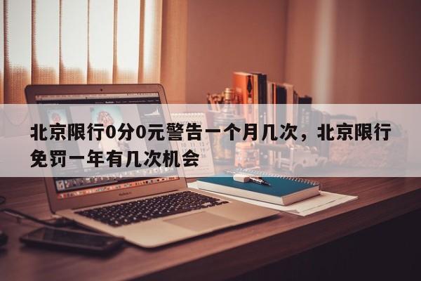 北京限行0分0元警告一个月几次，北京限行免罚一年有几次机会-第1张图片-我家生活百科