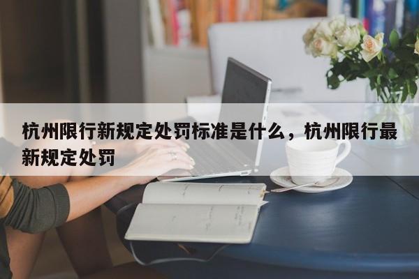 杭州限行新规定处罚标准是什么，杭州限行最新规定处罚-第1张图片-我家生活百科