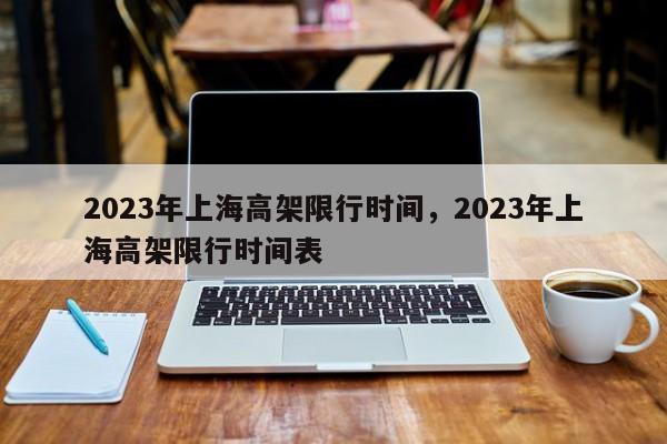 2023年上海高架限行时间，2023年上海高架限行时间表-第1张图片-我家生活百科