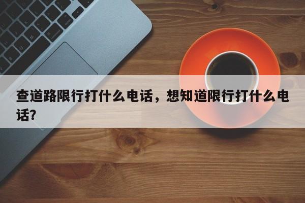 查道路限行打什么电话，想知道限行打什么电话？-第1张图片-我家生活百科