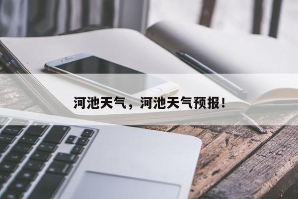 河池天气，河池天气预报！-第1张图片-我家生活百科