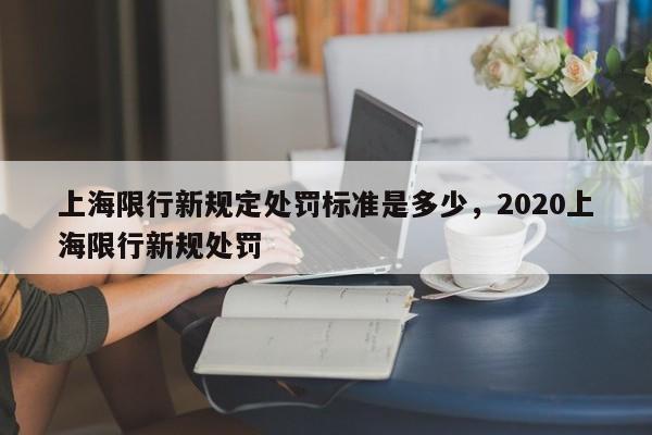 上海限行新规定处罚标准是多少,2020上海限行新规处罚-第1张图片-我家生活百科 上海限行新规定处罚标准是多少,2020上海限行新规处罚-第1张图片-我家生活百科