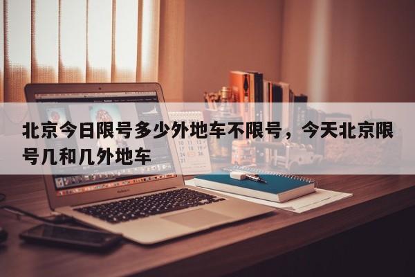 北京今日限号多少外地车不限号，今天北京限号几和几外地车-第1张图片-我家生活百科