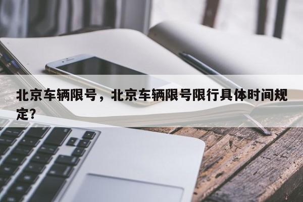 北京车辆限号,北京车辆限号限行具体时间规定?-第1张图片-我家生活百科 北京车辆限号,北京车辆限号限行具体时间规定?-第1张图片-我家生活百科