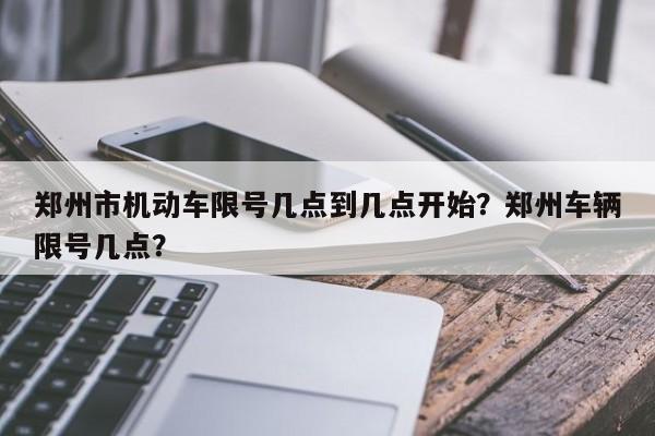 郑州市机动车限号几点到几点开始？郑州车辆限号几点？-第1张图片-我家生活百科