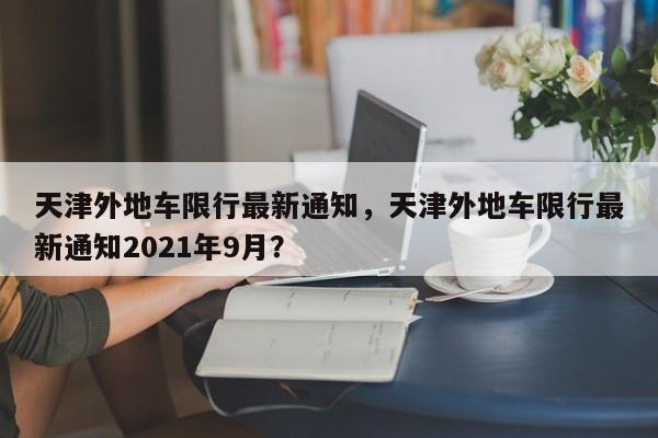 天津外地车限行最新通知，天津外地车限行最新通知2021年9月？-第1张图片-我家生活百科