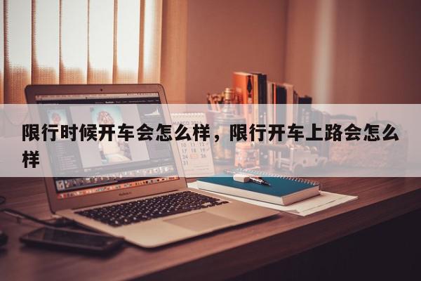 限行时候开车会怎么样，限行开车上路会怎么样-第1张图片-我家生活百科