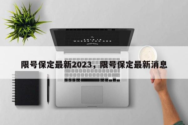 限号保定最新2023，限号保定最新消息-第1张图片-我家生活百科