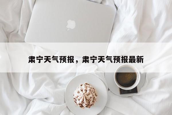 肃宁天气预报，肃宁天气预报最新-第1张图片-我家生活百科