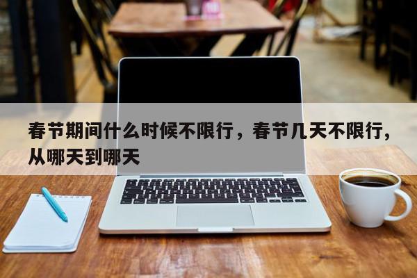 春节期间什么时候不限行，春节几天不限行,从哪天到哪天-第1张图片-我家生活百科