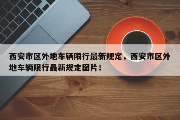 西安市区外地车辆限行最新规定，西安市区外地车辆限行最新规定图片！-第1张图片-我家生活百科