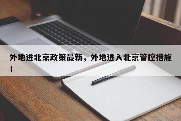 外地进北京政策最新，外地进入北京管控措施！-第1张图片-我家生活百科