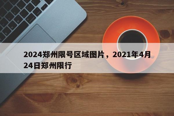 2024郑州限号区域图片,2021年4月24日郑州限行-第1张图片-我家生活百科 2024郑州限号区域图片,2021年4月24日郑州限行-第1张图片-我家生活百科