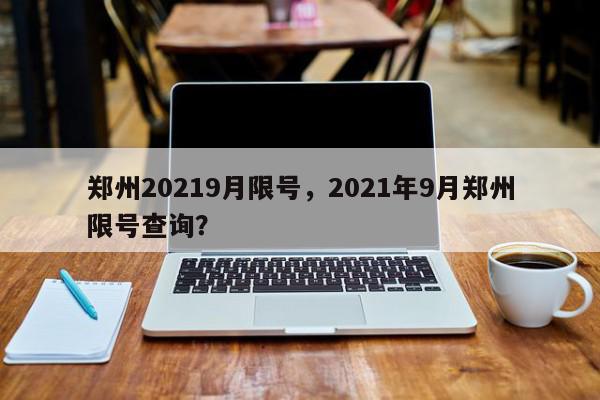 郑州20219月限号，2021年9月郑州限号查询？-第1张图片-我家生活百科