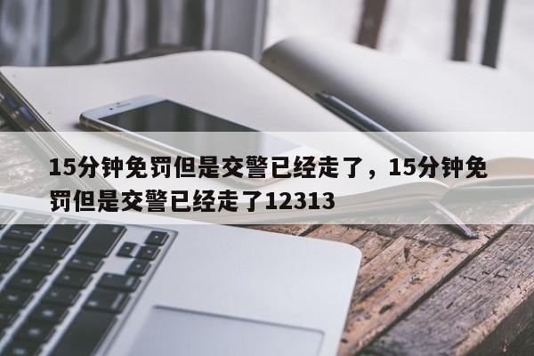 15分钟免罚但是交警已经走了，15分钟免罚但是交警已经走了12313-第1张图片-我家生活百科