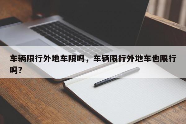 车辆限行外地车限吗，车辆限行外地车也限行吗?-第1张图片-我家生活百科