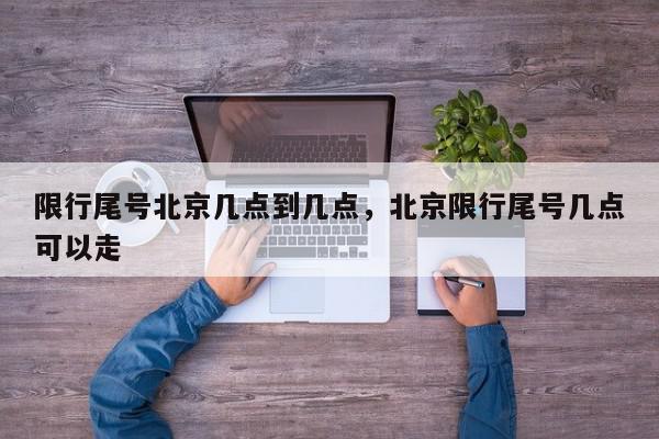 限行尾号北京几点到几点，北京限行尾号几点可以走-第1张图片-我家生活百科