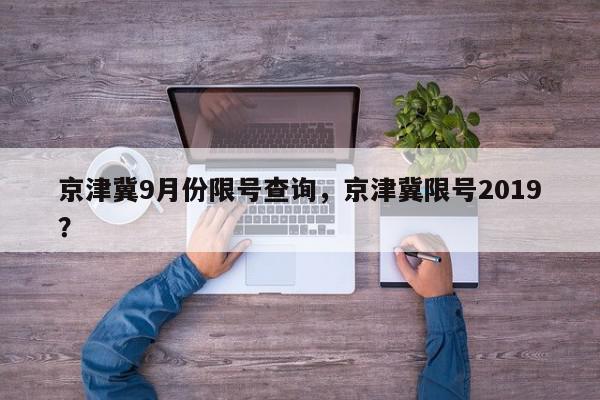 京津冀9月份限号查询，京津冀限号2019？-第1张图片-我家生活百科