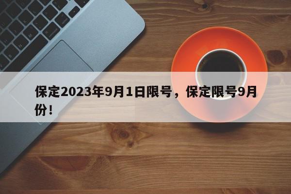 保定2023年9月1日限号,保定限号9月份!-第1张图片-我家生活百科 保定2023年9月1日限号,保定限号9月份!-第1张图片-我家生活百科