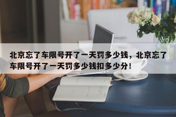 北京忘了车限号开了一天罚多少钱，北京忘了车限号开了一天罚多少钱扣多少分！-第1张图片-我家生活百科