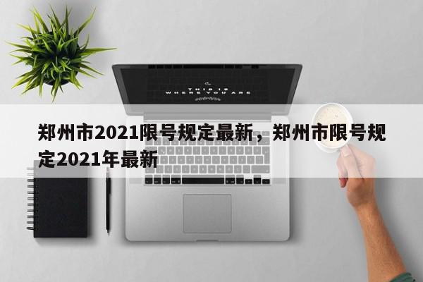 郑州市2021限号规定最新，郑州市限号规定2021年最新-第1张图片-我家生活百科
