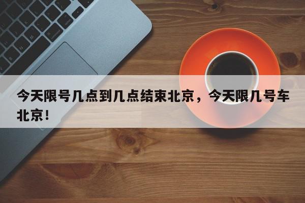 今天限号几点到几点结束北京，今天限几号车北京！-第1张图片-我家生活百科