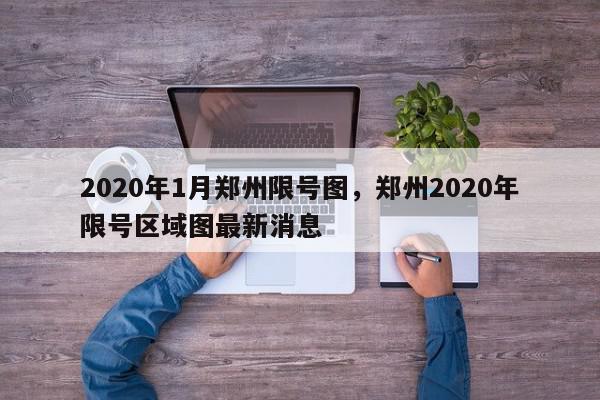 2020年1月郑州限号图，郑州2020年限号区域图最新消息-第1张图片-我家生活百科