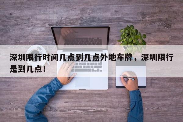 深圳限行时间几点到几点外地车牌,深圳限行是到几点!-第1张图片-我家生活百科 深圳限行时间几点到几点外地车牌,深圳限行是到几点!-第1张图片-我家生活百科