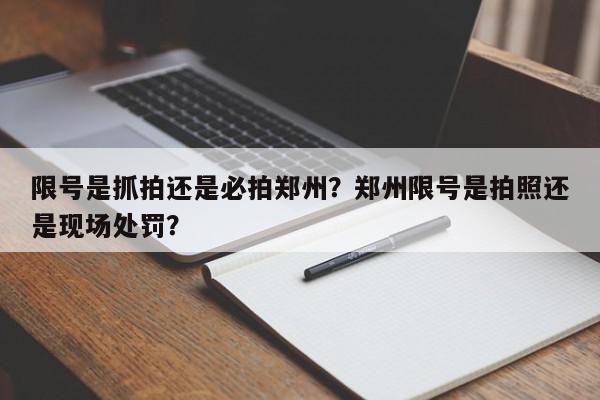 限号是抓拍还是必拍郑州？郑州限号是拍照还是现场处罚？-第1张图片-我家生活百科