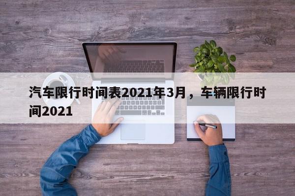 汽车限行时间表2021年3月，车辆限行时间2021-第1张图片-我家生活百科