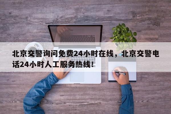 北京交警询问免费24小时在线,北京交警电话24小时人工服务热线!-第1张图片-我家生活百科 北京交警询问免费24小时在线,北京交警电话24小时人工服务热线!-第1张图片-我家生活百科