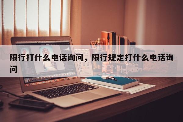 限行打什么电话询问，限行规定打什么电话询问-第1张图片-我家生活百科