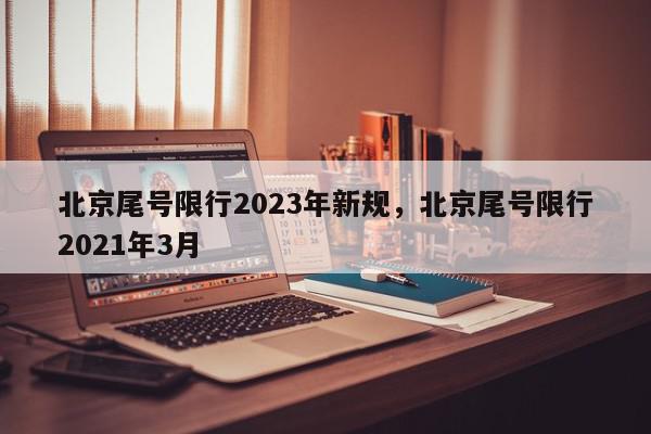 北京尾号限行2023年新规，北京尾号限行2021年3月-第1张图片-我家生活百科