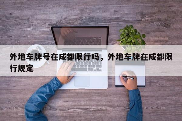 外地车牌号在成都限行吗，外地车牌在成都限行规定-第1张图片-我家生活百科