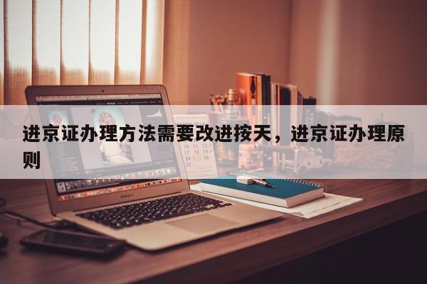 进京证办理方法需要改进按天，进京证办理原则-第1张图片-我家生活百科