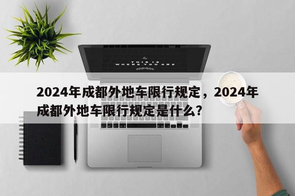 2024年成都外地车限行规定，2024年成都外地车限行规定是什么？-第1张图片-我家生活百科