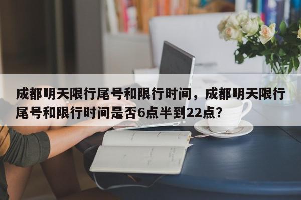 成都明天限行尾号和限行时间，成都明天限行尾号和限行时间是否6点半到22点？-第1张图片-我家生活百科