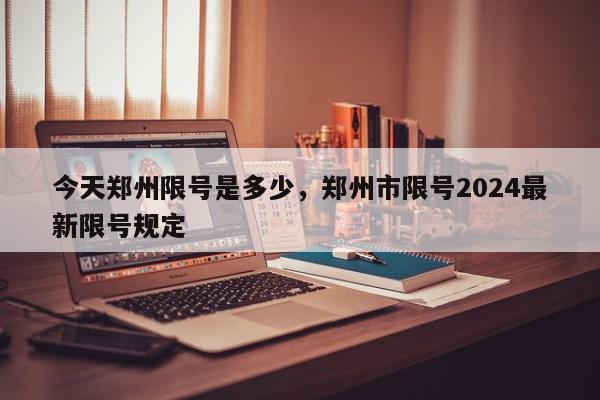 今天郑州限号是多少，郑州市限号2024最新限号规定-第1张图片-我家生活百科