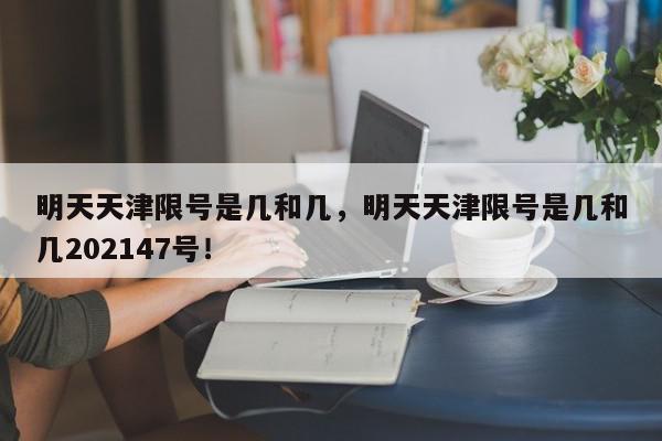 明天天津限号是几和几，明天天津限号是几和几202147号！-第1张图片-我家生活百科