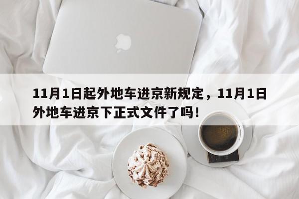 11月1日起外地车进京新规定，11月1日外地车进京下正式文件了吗！-第1张图片-我家生活百科