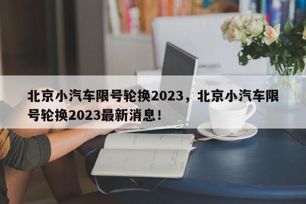 北京小汽车限号轮换2023，北京小汽车限号轮换2023最新消息！-第1张图片-我家生活百科