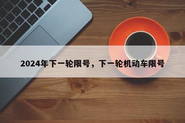 2024年下一轮限号，下一轮机动车限号-第1张图片-我家生活百科
