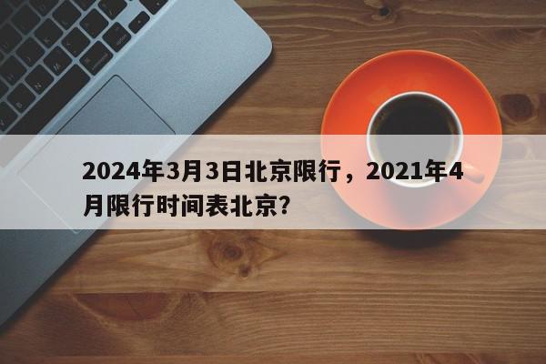 2024年3月3日北京限行，2021年4月限行时间表北京？-第1张图片-我家生活百科