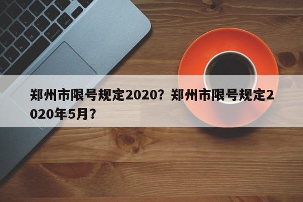 郑州市限号规定2020？郑州市限号规定2020年5月？-第1张图片-我家生活百科