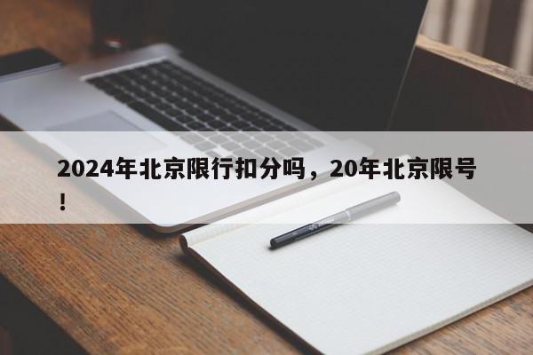 2024年北京限行扣分吗，20年北京限号！-第1张图片-我家生活百科