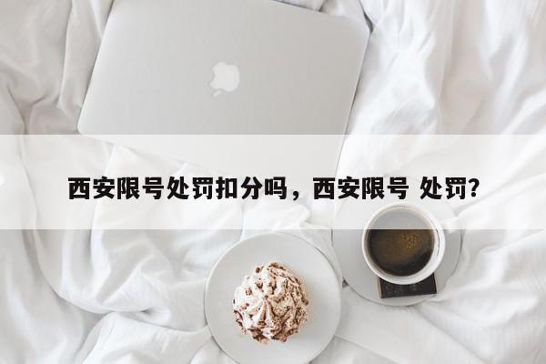 西安限号处罚扣分吗，西安限号 处罚？-第1张图片-我家生活百科