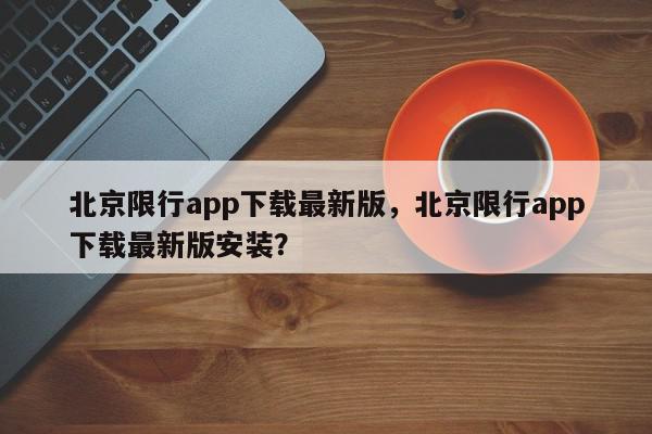 北京限行app下载最新版,北京限行app下载最新版安装?-第1张图片-我家生活百科 北京限行app下载最新版,北京限行app下载最新版安装?-第1张图片-我家生活百科
