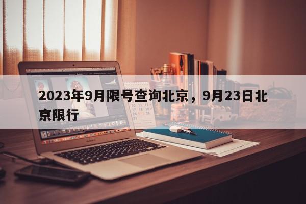 2023年9月限号查询北京,9月23日北京限行-第1张图片-我家生活百科 2023年9月限号查询北京,9月23日北京限行-第1张图片-我家生活百科