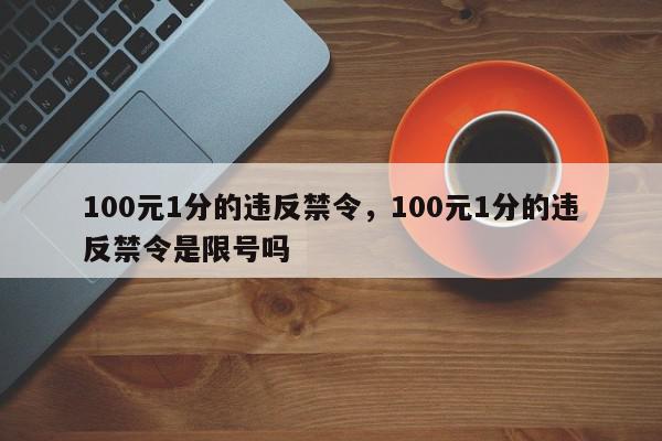 100元1分的违反禁令，100元1分的违反禁令是限号吗-第1张图片-我家生活百科